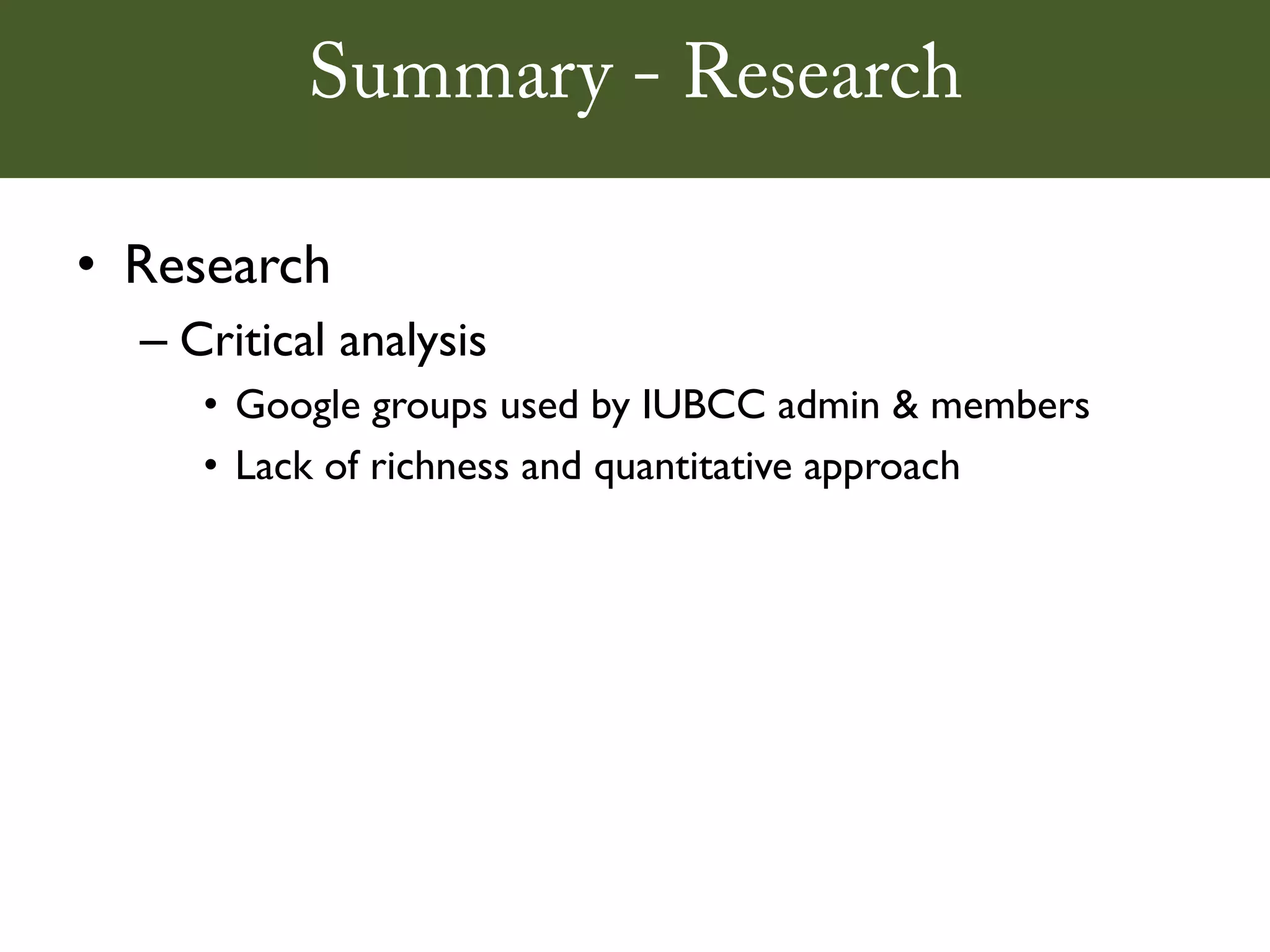 Summary - Research

• Research
  – Critical analysis
     • Google groups used by IUBCC admin & members
     • Lack of richness and quantitative approach
 
