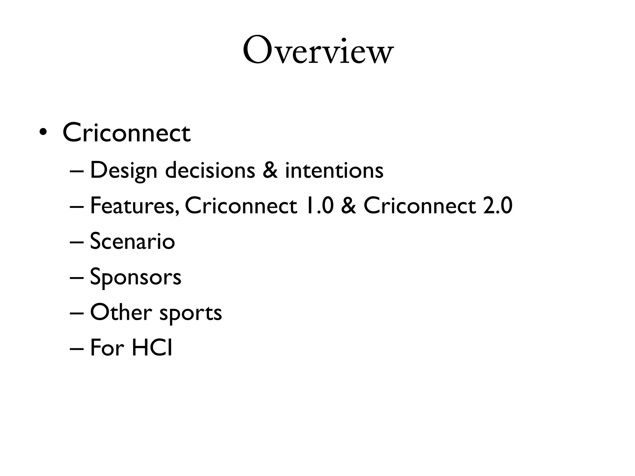 Overview

• Criconnect
  – Design decisions & intentions
  – Features, Criconnect 1.0 & Criconnect 2.0
  – Scenario
  – Sponsors
  – Other sports
  – For HCI
 
