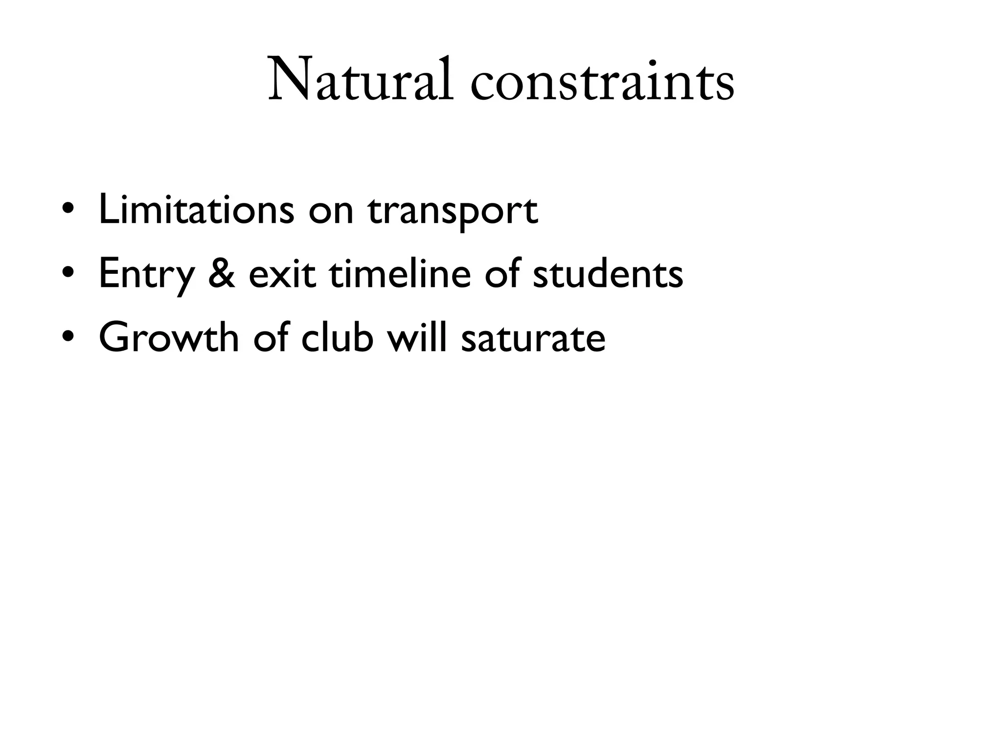 Natural constraints

• Limitations on transport
• Entry & exit timeline of students
• Growth of club will saturate
 