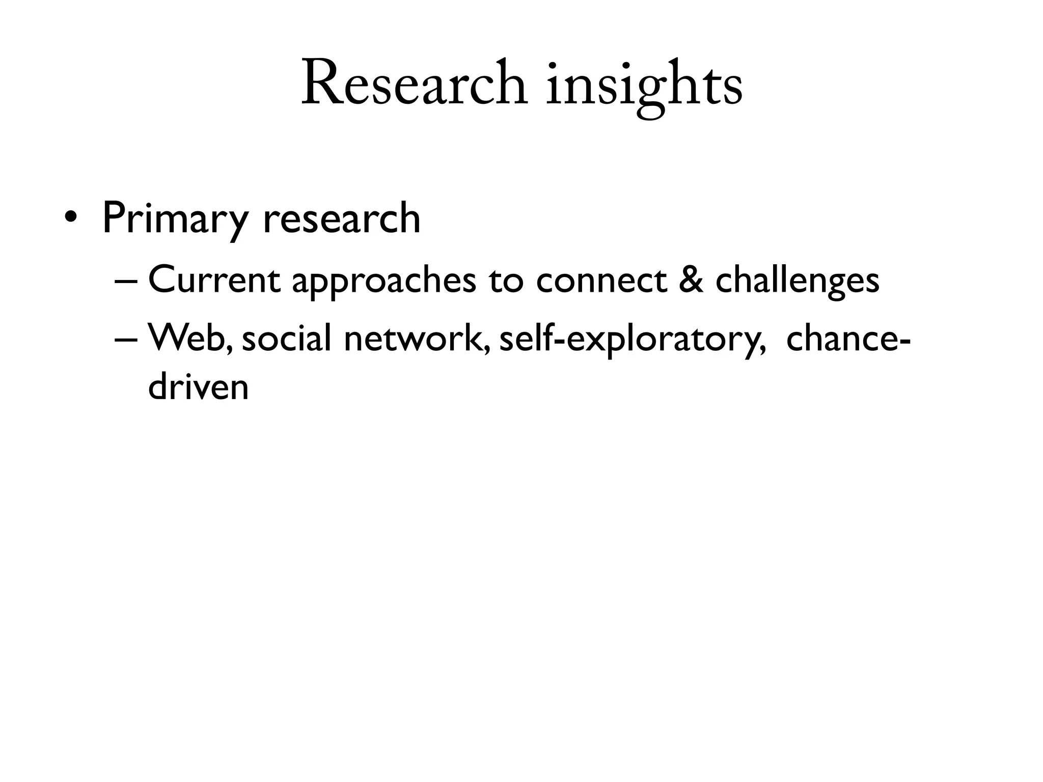 Research insights

• Primary research
  – Current approaches to connect & challenges
  – Web, social network, self-exploratory, chance-
    driven
 