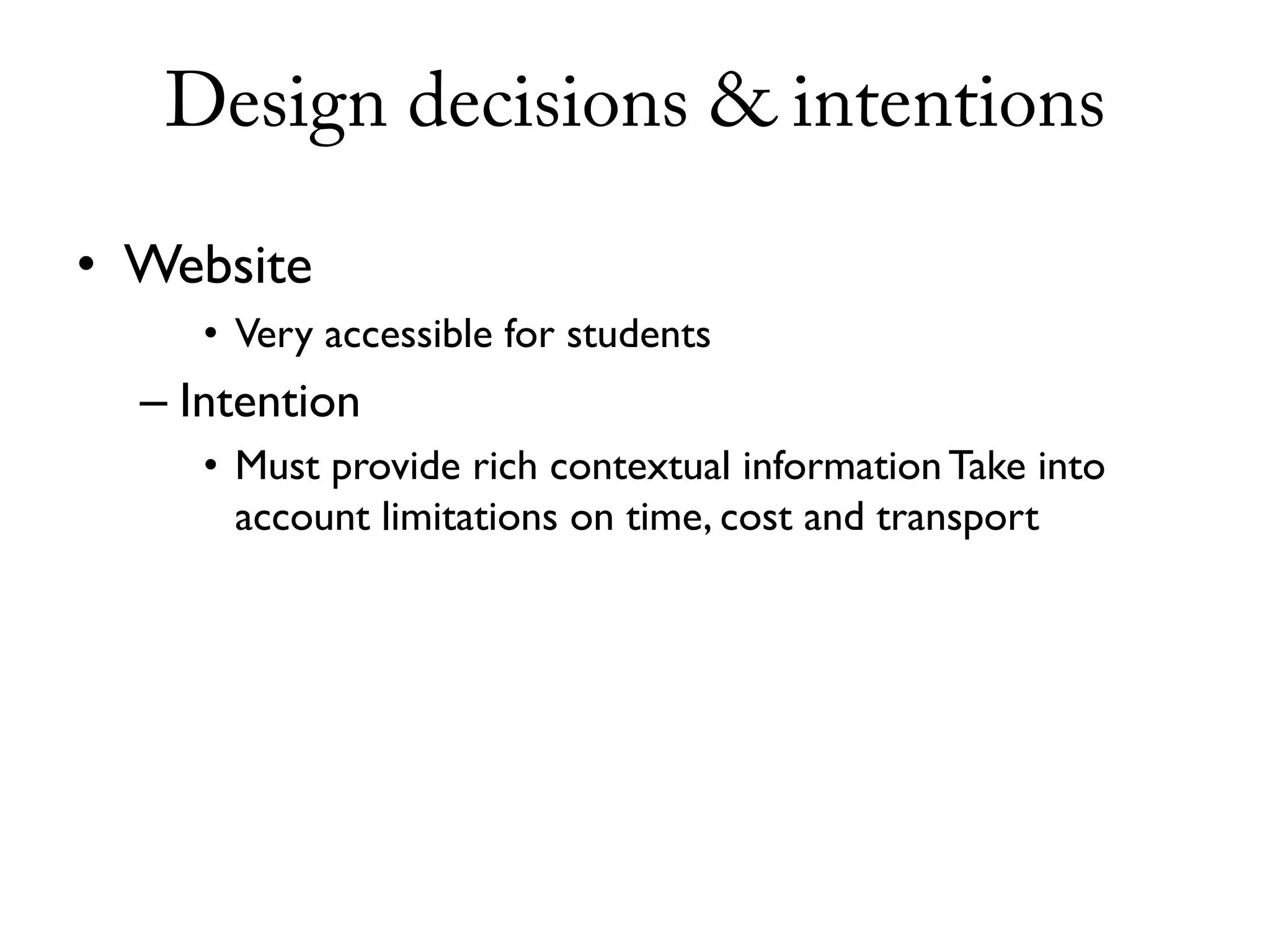 Design decisions & intentions

• Website
     • Very accessible for students
  – Intention
     • Must provide rich contextual information Take into
       account limitations on time, cost and transport
 