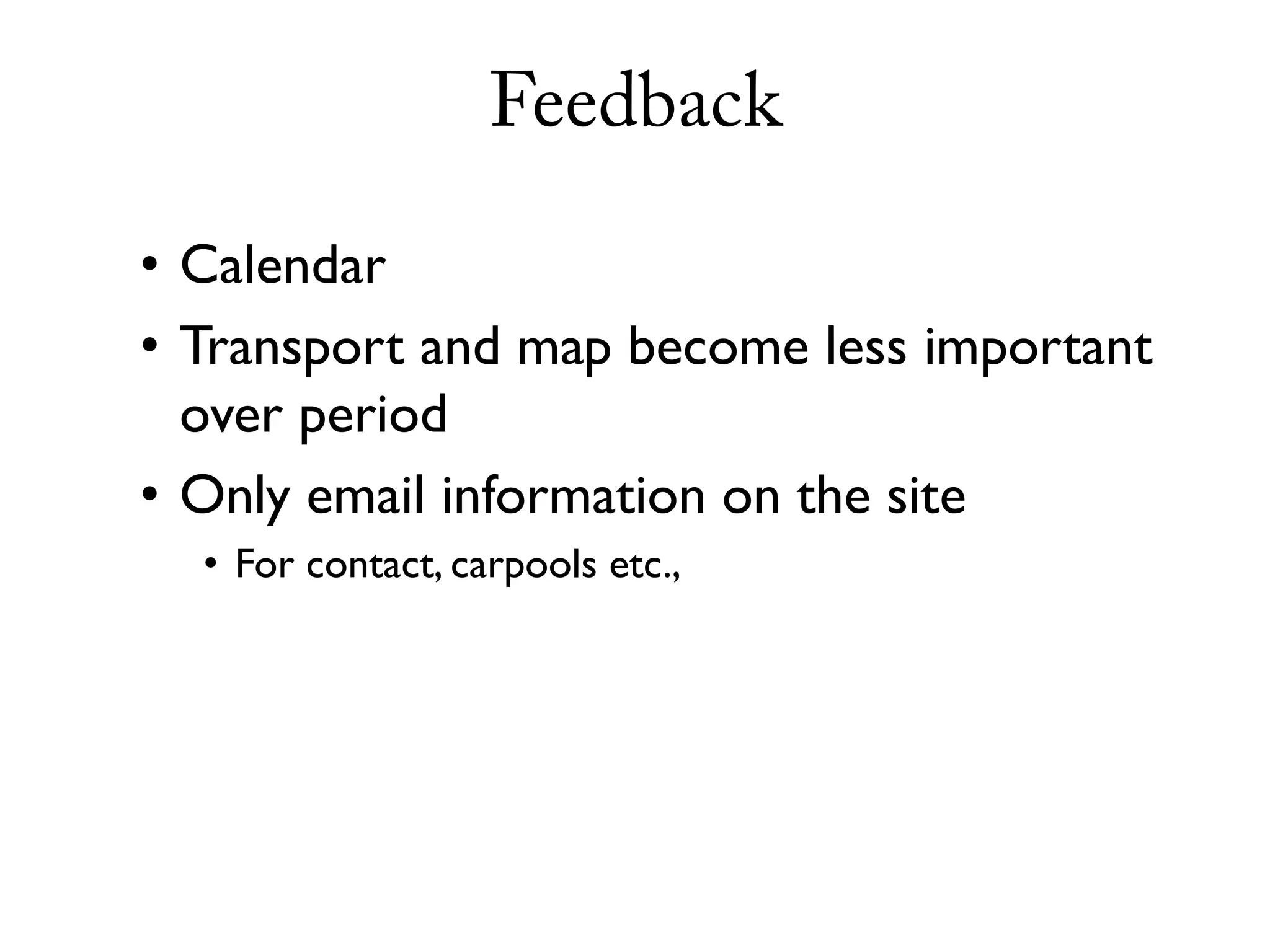 Feedback

• Calendar
• Transport and map become less important
  over period
• Only email information on the site
  • For contact, carpools etc.,
 
