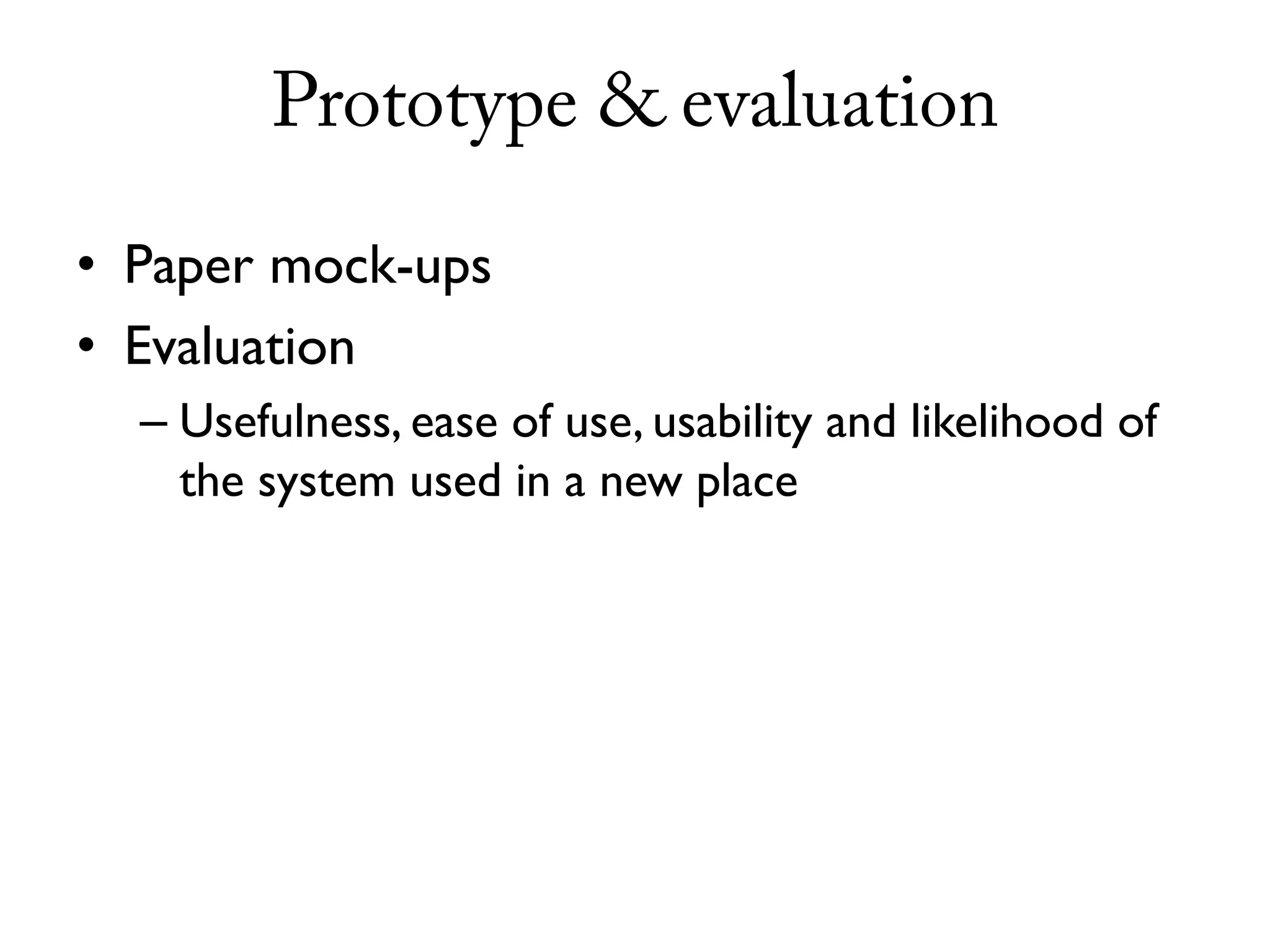 Prototype & evaluation

• Paper mock-ups
• Evaluation
  – Usefulness, ease of use, usability and likelihood of
    the system used in a new place
 