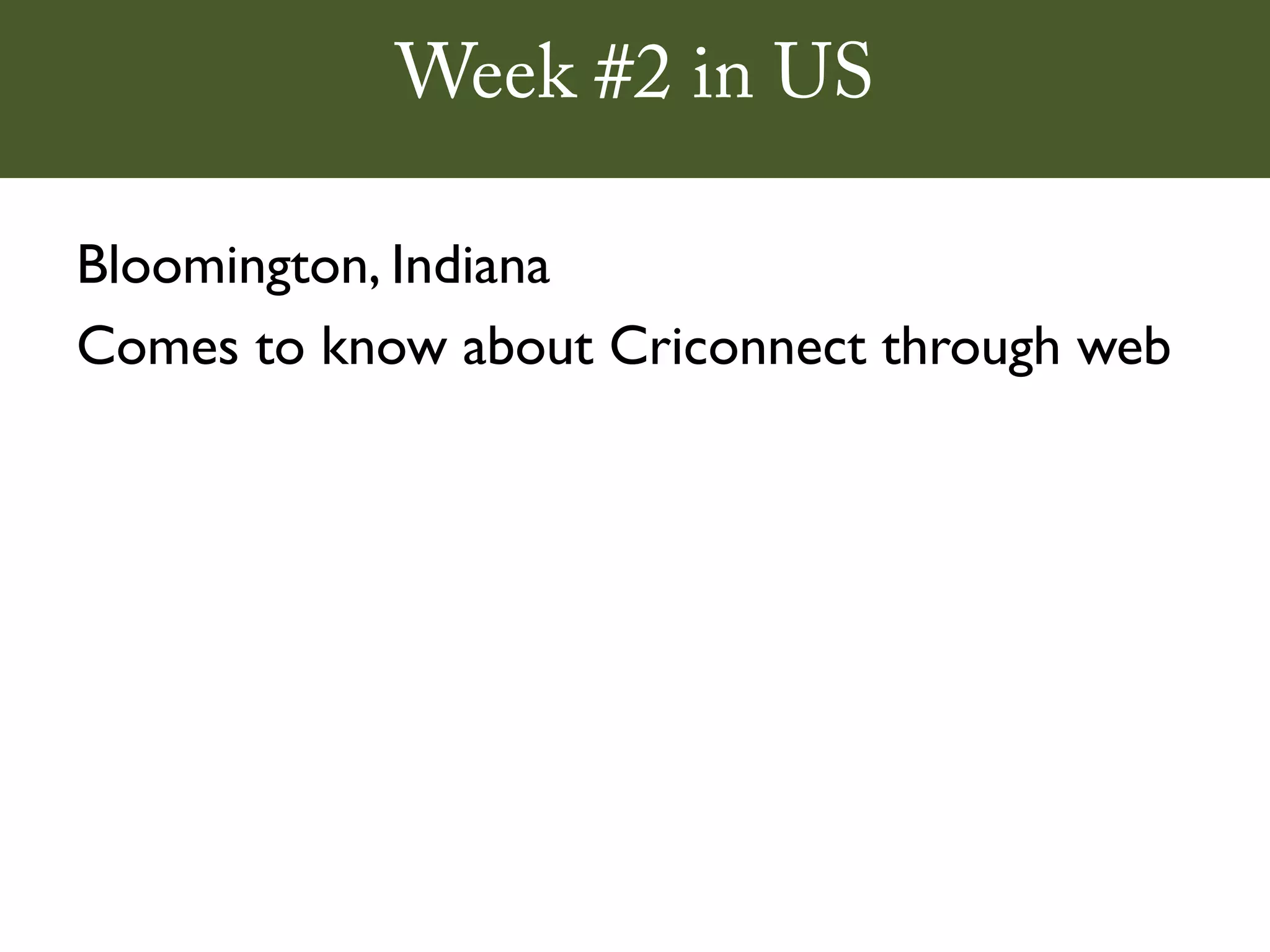 Week #2 in US

Bloomington, Indiana
Comes to know about Criconnect through web
 