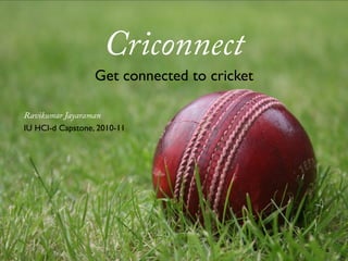 Criconnect
                  Get connected to cricket

Ravikumar Jayaraman
IU HCI-d Capstone, 2010-11
 