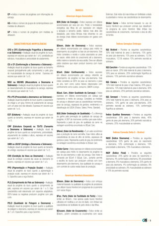 CP – Indica o numero de progênies com informações de
carcaça.
UG – Indica o número de grupos de contemporâneos com
medidas de ultrassom.
UP - Indica o numero de progênies com medidas de
ultrassom.
CARACTERÍSTICAS MORFOLÓGICAS
CFD e CFS (Conformação Frigorífica a Desmama
e ao Sobreano) - Avaliação visual da progênie do touro,
expressa em escores que variam de 1 a 6, constituída por
estrutura, musculatura e precocidade de acabamento.
CD e CF (Conformação a Desmama e Sobreano) -
Avaliação visual da progênie do touro quanto ao tamanho
corporal (principalmente pelo comprimento) e pelo grau
de musculosidade da carcaça do animal. Expressa em
escores que variam de 1 a 5.
MSC ou MD/MS (Musculatura a Desmama e
Sobreano) - Avaliação visual da progênie do touro quanto
ao desenvolvimento de musculatura na carcaça, expressa
em escores que variam de 1 a 5.
PD e PS (Precocidade a desmama e ao Sobreano) -
Avaliação visual da progênie do touro quanto a capacidade
de chegar a um grau mínimo de acabamento de carcaça
com um peso vivo não elevado. Expressa em escores que
variam de 1 a 5.
EST (Estatura) - Avaliação visual da progênie do touro
quanto ao tamanho, expressa em escores que variam de
1 a 5.
CRP (Estrutura Corporal) ou TD/TS (Tamanho
a Desmama e Sobreano) - Avaliação visual da
progênie do touro quanto ao comprimento, profundidade,
arqueamento de costelas e altura, expressa em escores
que variam de 1 a 5.
UMB ou UD/UF (Umbigo a Desmama e Sobreano) -
Avaliação visual da progênie do touro quanto ao tamanho
do umbigo, expressa em escores que variam de 1 a 5.
CVD (Condição da Vaca ao Desmame) - Avaliação
visual da condição corporal das vacas ao desmame do
bezerro, expressa em escores que variam de 1 a 5.
PPO (Pigmentação e Projeção Ocular) - Avaliação
visual da progênie do touro quanto a pigmentação e
projeção ocular, expressa em escores que variam de 1 a
5. Específico para a raça Braford.
PLS (Comprimento do Pelo ao Sobreano) - Avaliação
visual da progênie do touro quanto a comprimento de
pelo, expressa em escores que variam de 1 a 3. Esta
característica está relacionada com aspectos adaptativos.
DEPs baixas ou negativas produzem progênie com pelo
curto.
PELD (Qualidade de Pelagem a Desmama) -
Avaliação visual da progênie do touro quanto a qualidade
da pelagem a desmama, expressa em escores que variam
de 1 a 6. Específico para a raça Canchim.
ÍNDICES:
American Angus Association
$EN (Valor de Energia) - Índice expresso em dólares
economizados por vaca por ano. Prediz a necessidade
energética das filhas de um reprodutor em relação
a lactação e tamanho adulto. Valores mais altos são
desejáveis, pois indica fêmeas mais eficientes no uso
de energia (mais dólares economizados em gastos com
comida).
$Desm. (Valor de Desmama) - Índice expresso
em dólares economizados por cabeça para mérito no
desempenho da progênie na fase de pré-desmama. Este
índice considera a receita e custos associados ao peso
ao nascer, efeito direto do crescimento até a desmama,
efeito materno e tamanho da vaca adulta. Deve ser utilizado
pelos criadores que visam produzir bezerros com maior
eficiência.
$Conf. (Valor Confinamento) - Índice expresso
em dólares economizados por cabeça referente ao
desempenho da progênie na fase pós-desmama. Este
índice considera as DEPs de peso ao desmame e peso
ao ano, bem como outros fatores relacionados com
confinamento como custos, consumo, GMDR e preço.
$Qual. Carc. (Valor Qualidade da Carcaça) - Índice
expresso em dólares economizados por cabeça que
representa o mérito de carcaça. Considera as medidas
de carcaça e ultrassom para as características marmoreio,
peso da carcaça, espessura de gordura, rendimento e a
classificação do USDA (Choice, Select, Prime, Standart).
$GQ (Valor Graduação de Qualidade) - É a diferença
de ganho pela premiação de qualidade de carcaça da
progênie. A DEP de marmoreio contribui para esse índice.
Representa a parte de grau de qualidade da carne na
vantagem econômica encontrada no $Qual. Carc.
$Rend. (Valor de Rendimento) - É um valor econômico
para a produção de carne vermelha. Esse índice utiliza as
características de área de olho de lombo, espessura de
gordura e peso. Representa a parte do grau de rendimento
na vantagem econômica encontrada no $Qual. Carc.
$Valor Carne - Índice expresso em dólares economizados
por cabeça para mérito no desempenho da progênie na
fase de pós-desmama e valor da carcaça. Este índice é
composto por $Conf. E $Qual. Carc., portanto permite
a escolha de touros que produzam animais com bom
desempenho pós-desmama, boa qualidade de carcaça e
com controle de custos nestas fases de produção.
American Hereford Association
$Desm. (Valor de Desmama) - Índice com enfoque
maternal baseado na qualidade da progênie de produtores
que utilizam touros Hereford em programas de cruzamento
com vacas Angus.
$Fac. Parto (Valor de Facilidade de Parto) - Índice
similar ao $Desm., mas apenas avalia touros Hereford
utilizados em novilhas a um ano de idade, com ênfase nas
características de facilidade de parto direta e das filhas.
$Cruzam. (Valor de Cruzamento) - Índice similar ao
$Desm., porém considera os cruzamentos com vacas
Brahman. Este índice dá mais ênfase em fertilidade e idade
à puberdade e menos nas características de desempenho.
$Valor Carne - Índice terminal baseado no uso de
touros Hereford que produzam animais que classificam
no programa de carne Hereford. Mais ênfase nas
características de crescimento, marmoreio e área de olho
de lombo.
Índices Geneplus Embrapa
IQG Braford - Pondera as seguintes características:
30% total maternal do peso à desmama, 15% ganho
de peso pós-desmama, 15% peso ao sobreano, 12.5%
musculatura, 12.5% estatura 15% perímetro escrotal ao
sobreano.
IQG Canchim - Pondera as seguintes características: 15%
peso ao nascer, 20% total maternal do peso à desmama,
30% peso ao sobreano, 20% conformação frigorífica ao
sobreano, 15% perímetro escrotal ao sobreano.
IQG Caracu - Pondera as seguintes características:
10% total maternal do peso à fase materna, 20% peso à
desmama, 15% total maternal do peso à desmama, 30%
peso ao sobreano, 25% perímetro escrotal ao sobreano.
IQG Senepol - Pondera as seguintes características:
25% total maternal do peso à desmama, 25% peso ao
sobreano, 15% ganho de peso pós-desmama, 25%
perímetro escrotal ao sobreano, 10% conformação
frigorífica ao sobreano.
Índice Qualitas Bonsmara - Pondera as seguintes
características: 20% peso à desmama direto, 40%
ganho de peso pós desmama, 20% perímetro escrotal ao
sobreano, 20% musculosidade ao sobreano.
Índices Conexão Delta G - Braford
INDD (Índice Desmama) - Pondera as seguintes
características: 52% ganho de peso do nascimento
a desmama, 10% conformação a desmama, 19%
precocidade a desmama, 19% musculatura a desmama.
INDF (Índice Final) - Pondera as seguintes
características: 25% ganho de peso do nascimento a
desmama, 4% conformação a desmama, 8% precocidade
a desmama, 8% musculatura a desmama, 25% ganho de
peso pós desmama, 4% conformação ao sobreano, 8%
precocidade ao sobreano, 8% musculosidade ao sobreano
e 10% de perímetro escrotal.
| 5
 