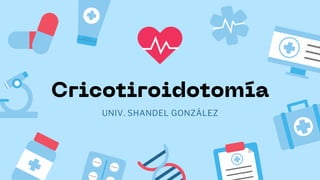 Cricotiroidotomía
UNIV. SHANDEL GONZÁLEZ
 