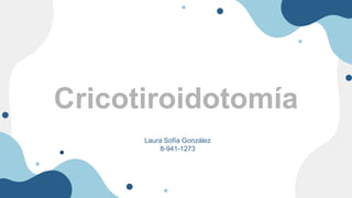 Cricotiroidotomía
Laura Sofía González
8-941-1273
 