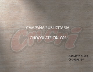 CAMPAÑA PUBLICITARIA
CHOCOLATE CRI-CRI
DAMARYS CUICA
CI: 26398184
 