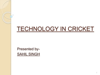 TECHNOLOGY IN CRICKET
Presented by-
SAHIL SINGH
1
 