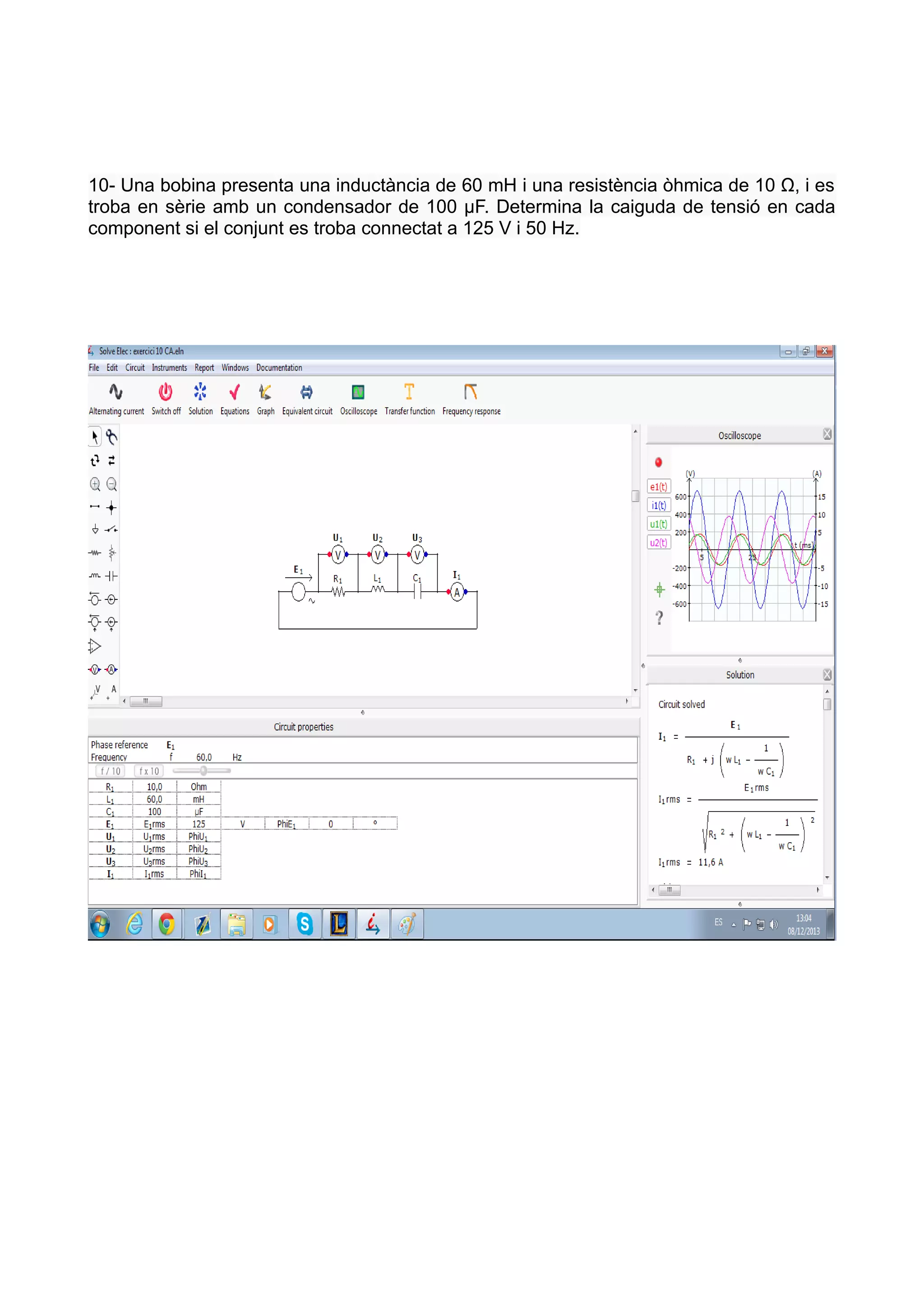 10- Una bobina presenta una inductància de 60 mH i una resistència òhmica de 10 Ω, i es
troba en sèrie amb un condensador de 100 µF. Determina la caiguda de tensió en cada
component si el conjunt es troba connectat a 125 V i 50 Hz.

 