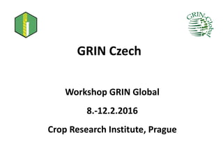 GRIN Czech
Workshop GRIN Global
8.-12.2.2016
Crop Research Institute, Prague
 