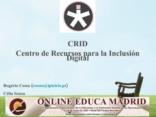 CRID Centro de Recursos para la Inclusión Digital Rogério Costa ( [email_address] ) Célia Sousa  