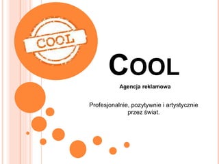COOL
Agencja reklamowa
Profesjonalnie, pozytywnie i artystycznie
przez świat.
 