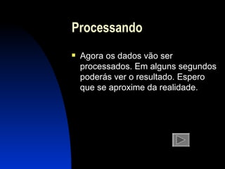 Processando Agora os dados vão ser processados. Em alguns segundos poderás ver o resultado. Espero que se aproxime da realidade. 