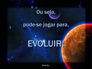 Ou seja, pode-se jogar para, EVOLUIR! 
