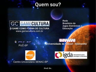 Quem sou? Centro Universitário SENAC-SP PUC-SP Universidade de Kassel - Alemanha Rede Brasileira de Jogos Eletrônicos e Educação O GAME COMO FORMA DE CULTURA www.gamecultura.com.br 