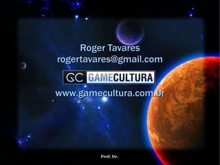Roger Tavares [email_address] www.gamecultura.com.br 