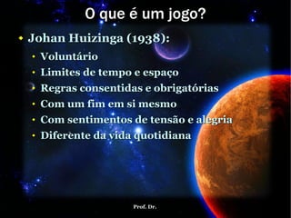 O que é um jogo? Johan Huizinga (1938): Voluntário Limites de tempo e espaço Regras consentidas e obrigatórias Com um fim em si mesmo Com sentimentos de tensão e alegria Diferente da vida quotidiana 
