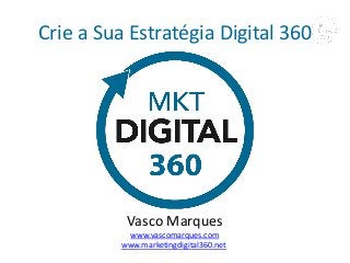 Crie a Sua Estratégia Digital 360 
Marketing Digital 360 - www.marketingdigital360.net | Vasco Marques 
Vasco Marques 
www.vascomarques.com 
www.marketingdigital360.net  