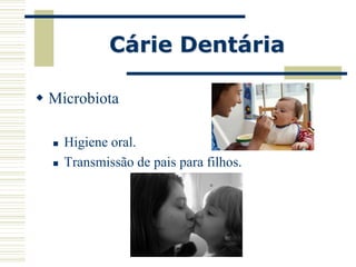 Cárie Dentária

 Microbiota

     Higiene oral.
     Transmissão de pais para filhos.
 
