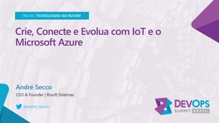 Crie, Conecte e Evolua com IoT e o
Microsoft Azure
André Secco
TRILHA | TECNOLOGIAS NA NUVEM
@andre_secco
 