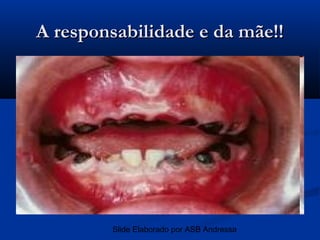 A responsabilidade e da mãe!!




        Slide Elaborado por ASB Andressa
 