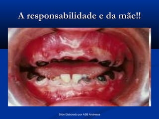 A responsabilidade e da mãe!!

Slide Elaborado por ASB Andressa

 