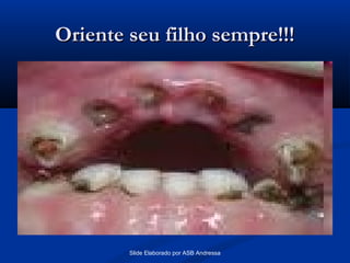 Oriente seu filho sempre!!!

Slide Elaborado por ASB Andressa

 