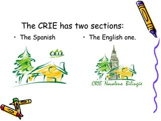 The CRIE has two sections:
• The Spanish • The English one.
 
