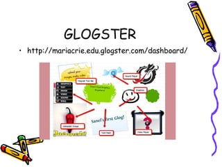 GLOGSTER
• http://mariacrie.edu.glogster.com/dashboard/
 