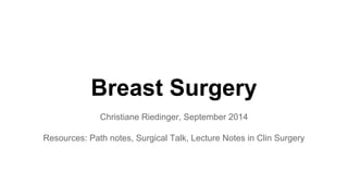 Breast Surgery
Christiane Riedinger, September 2014
Resources: Path notes, Surgical Talk, Lecture Notes in Clin Surgery
 