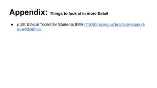Appendix: Things to look at in more Detail
● p.24: Ethical Toolkit for Students BMA http://bma.org.uk/practical-support-
at-work/ethics
 