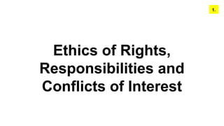 Ethics of Rights,
Responsibilities and
Conflicts of Interest
1.
 