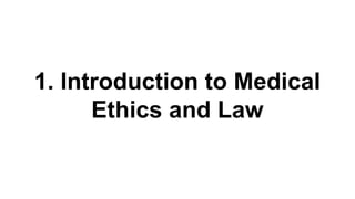 1. Introduction to Medical
Ethics and Law
 