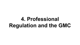 4. Professional
Regulation and the GMC
 
