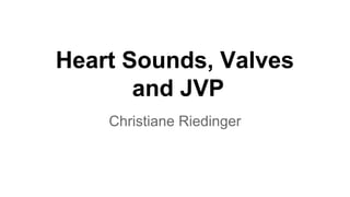 Heart Sounds, Valves
and JVP
Christiane Riedinger
 