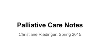 Palliative Care Notes
Christiane Riedinger, Spring 2015
 