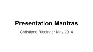Presentation Mantras
Christiane Riedinger May 2014
 