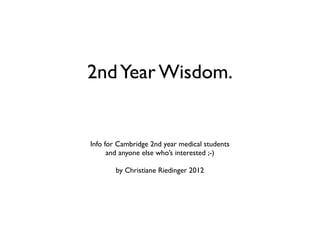 2nd Year Wisdom.


Info for Cambridge 2nd year medical students
      and anyone else who’s interested ;-)

        by Christiane Riedinger 2012
 