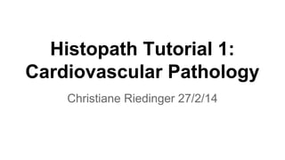 Histopath Tutorial 1:
Cardiovascular Pathology
Christiane Riedinger 27/2/14

 