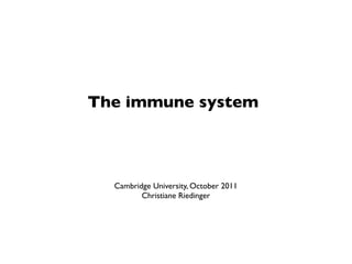 The immune system



  Cambridge University, October 2011
         Christiane Riedinger
 