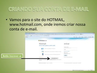 • Vamos para o site do HOTMAIL,
www.hotmail.com, onde iremos criar nossa
conta de e-mail.
Botão Inscrever-se
 