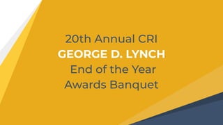 20th Annual CRI
GEORGE D. LYNCH
End of the Year
Awards Banquet
 