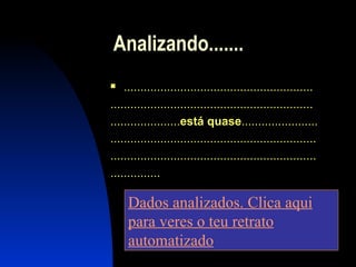 Analizando.......  ......................................................... ............................................................. ..................... está quase ....................... .............................................................. .............................................................. ............... Dados analizados. Clica aqui para veres o teu retrato automatizado 