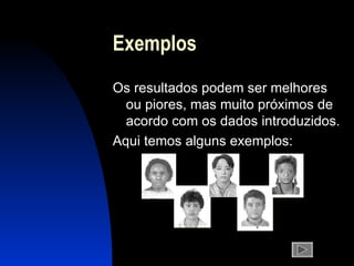 Exemplos Os resultados podem ser melhores  ou piores, mas muito próximos de acordo com os dados introduzidos.  Aqui temos alguns exemplos: 