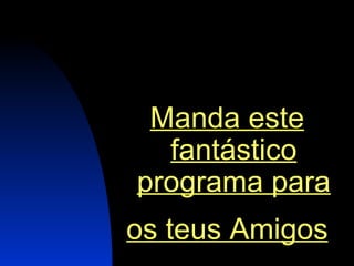 Manda este fantástico programa para os teus Amigos   