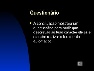 Questionário A continuação mostrará um questionário para pedir que descrevas as tuas características e e assim realizar o teu retrato automático. 