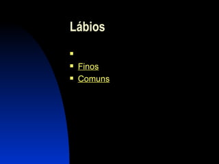 Lábios  Carnudos Finos Comuns 