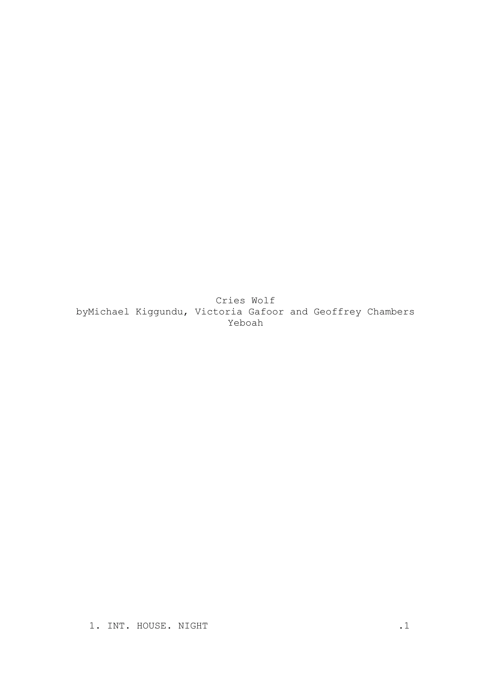 Cries Wolf
byMichael Kiggundu, Victoria Gafoor and Geoffrey Chambers
                          Yeboah




  1. INT. HOUSE. NIGHT                                .1
 